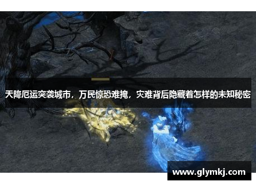 天降厄运突袭城市,万民惊恐难掩,灾难背后隐藏着怎样的未知秘密
