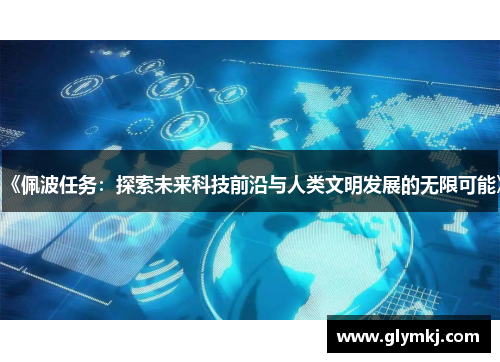 《佩波任务:探索未来科技前沿与人类文明发展的无限可能》