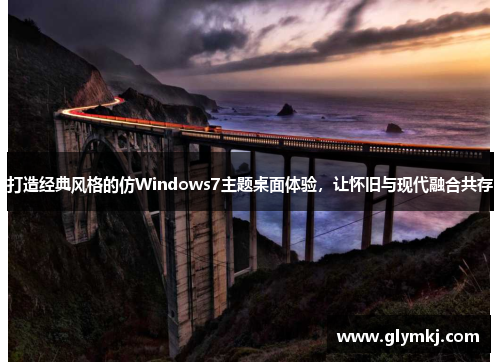 打造经典风格的仿Windows7主题桌面体验，让怀旧与现代融合共存