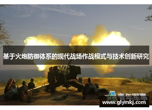 基于火炮防御体系的现代战场作战模式与技术创新研究